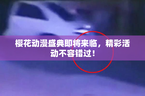 樱花动漫盛典即将来临，精彩活动不容错过！