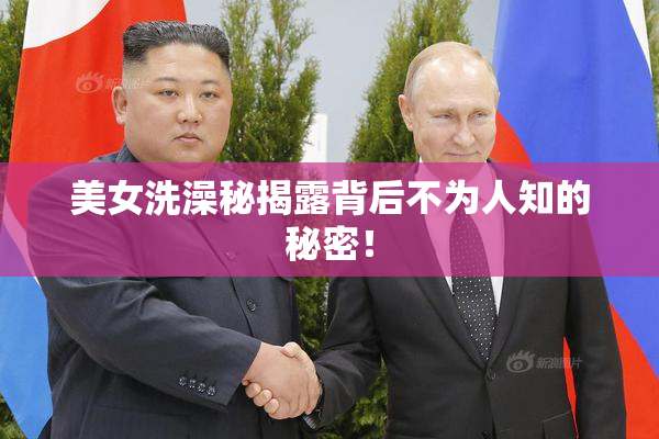 美女洗澡秘揭露背后不为人知的秘密！