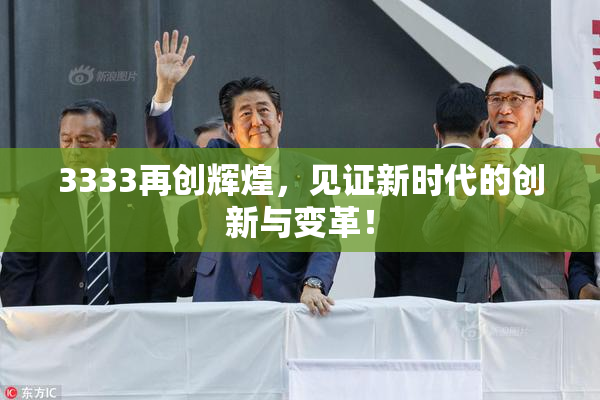3333再创辉煌，见证新时代的创新与变革！