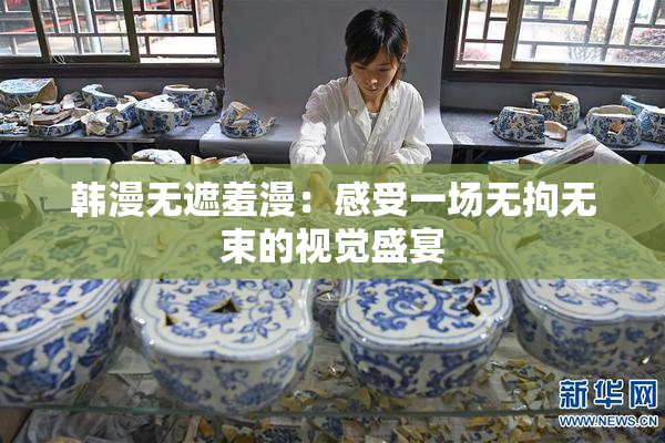 韩漫无遮羞漫：感受一场无拘无束的视觉盛宴