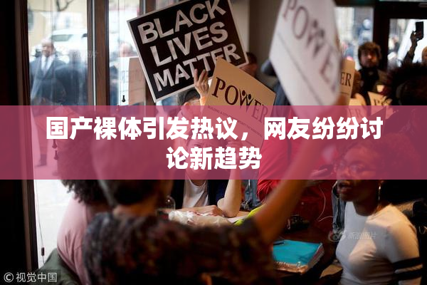 国产裸体引发热议，网友纷纷讨论新趋势