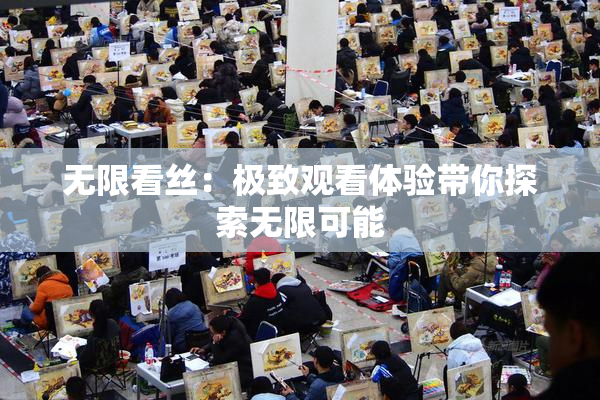 无限看丝：极致观看体验带你探索无限可能