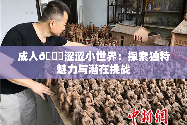 成人🔞涩涩小世界：探索独特魅力与潜在挑战