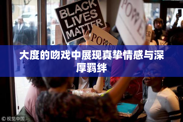 大度的吻戏中展现真挚情感与深厚羁绊