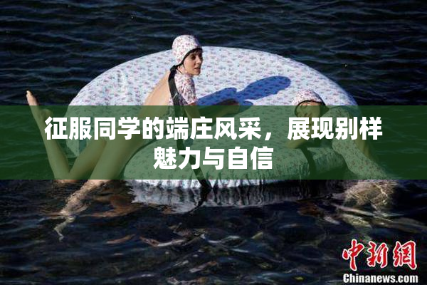 征服同学的端庄风采，展现别样魅力与自信