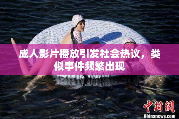 成人影片播放引发社会热议，类似事件频繁出现