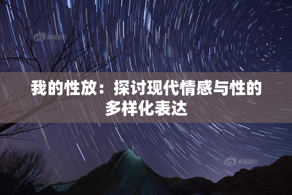 我的性放：探讨现代情感与性的多样化表达