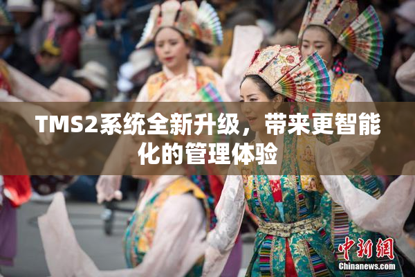 TMS2系统全新升级，带来更智能化的管理体验
