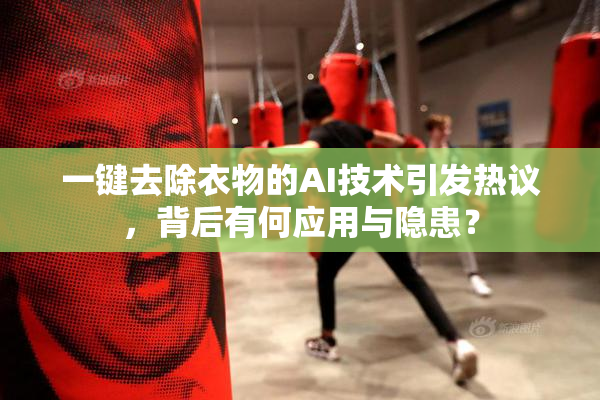 一键去除衣物的AI技术引发热议，背后有何应用与隐患？