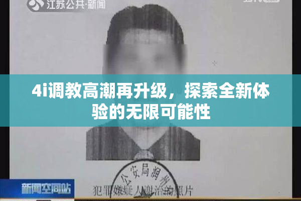 4i调教高潮再升级，探索全新体验的无限可能性