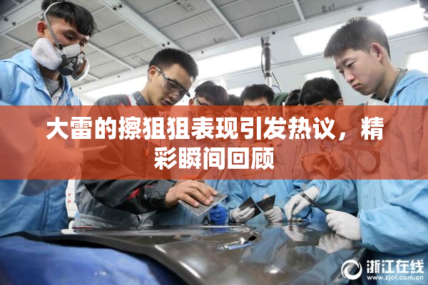 大雷的擦狙狙表现引发热议，精彩瞬间回顾