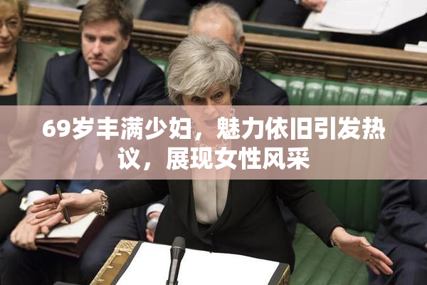 69岁丰满少妇，魅力依旧引发热议，展现女性风采