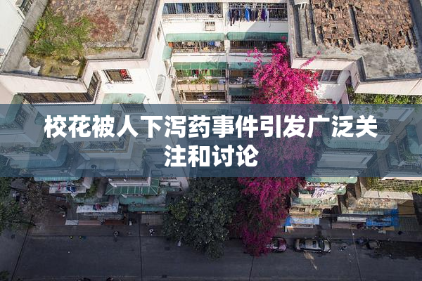 校花被人下泻药事件引发广泛关注和讨论