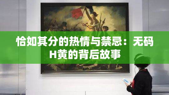 恰如其分的热情与禁忌：无码H黄的背后故事