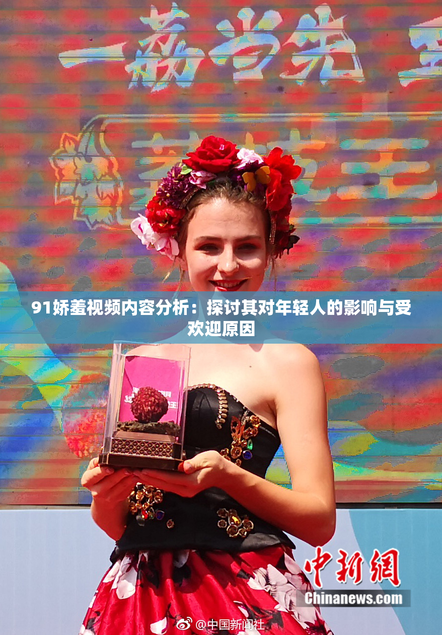 91娇羞视频内容分析：探讨其对年轻人的影响与受欢迎原因