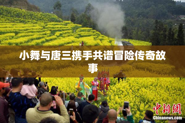 小舞与唐三携手共谱冒险传奇故事