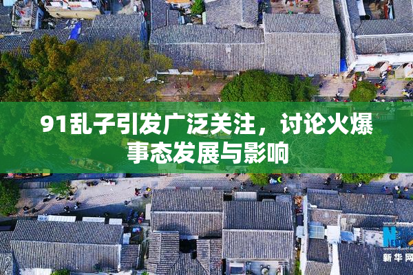 91乱子引发广泛关注，讨论火爆事态发展与影响