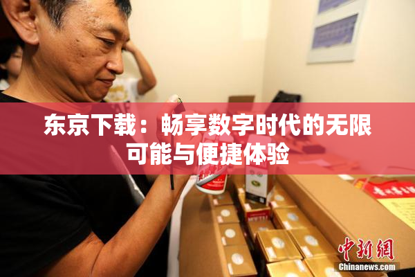 东京下载：畅享数字时代的无限可能与便捷体验
