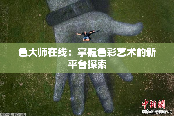 色大师在线：掌握色彩艺术的新平台探索