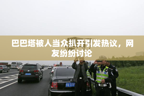巴巴塔被人当众扒开引发热议，网友纷纷讨论