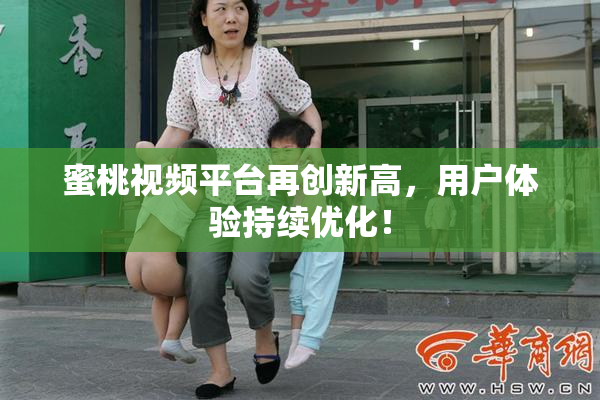 蜜桃视频平台再创新高，用户体验持续优化！