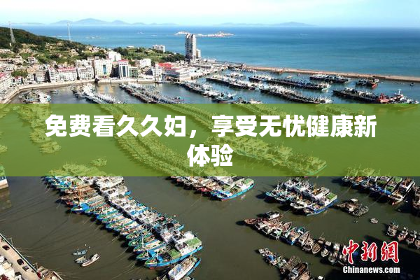免费看久久妇，享受无忧健康新体验