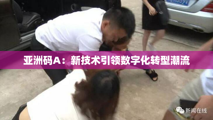 亚洲码A：新技术引领数字化转型潮流