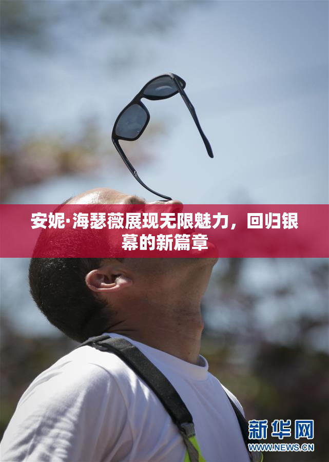 安妮·海瑟薇展现无限魅力，回归银幕的新篇章