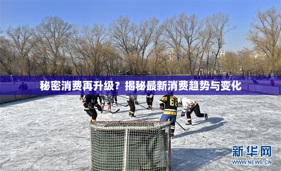 秘密消费再升级？揭秘最新消费趋势与变化