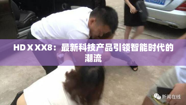 HDⅩXX8：最新科技产品引领智能时代的潮流