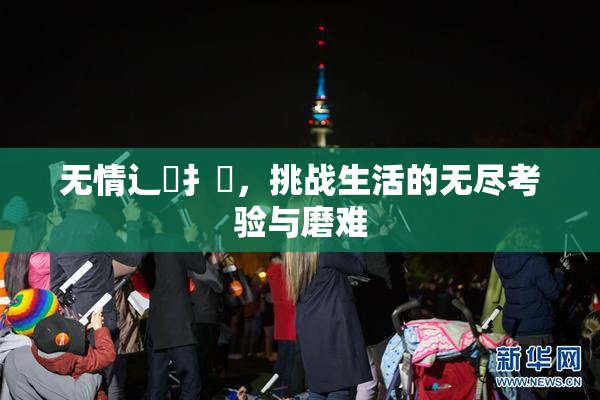 无情辶喿扌畐，挑战生活的无尽考验与磨难