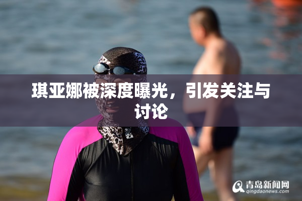 琪亚娜被深度曝光，引发关注与讨论