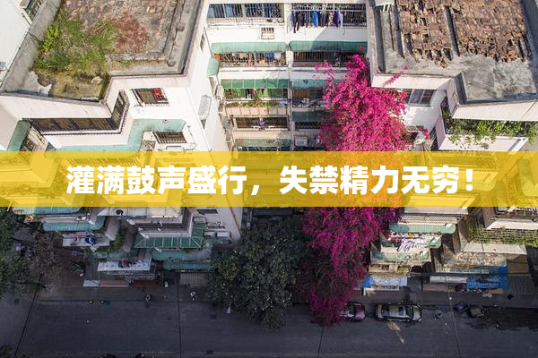 灌满鼓声盛行，失禁精力无穷！