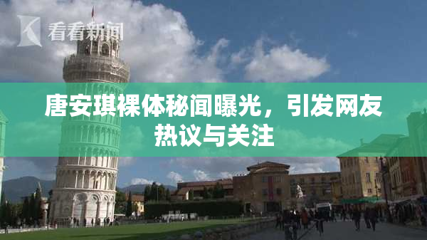 唐安琪裸体秘闻曝光，引发网友热议与关注