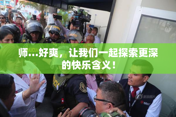 师…好爽，让我们一起探索更深的快乐含义！