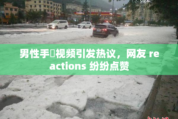 男性手婬视频引发热议，网友 reactions 纷纷点赞