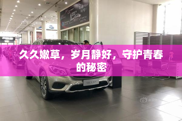 久久嫩草，岁月静好，守护青春的秘密