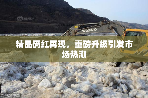 精品码红再现，重磅升级引发市场热潮