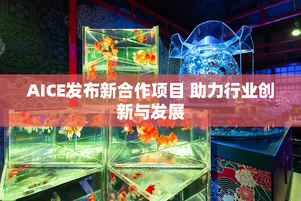 AICE发布新合作项目 助力行业创新与发展