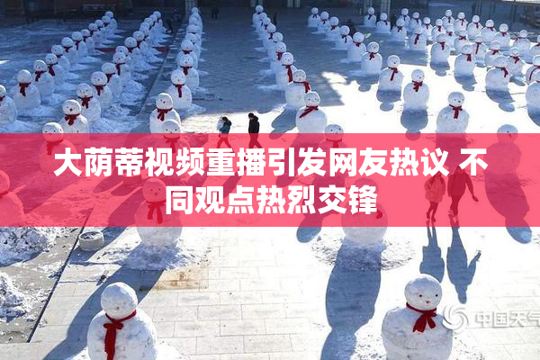 大荫蒂视频重播引发网友热议 不同观点热烈交锋