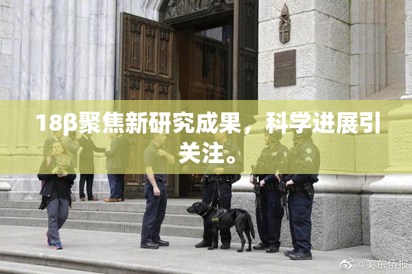 18β聚焦新研究成果，科学进展引关注。
