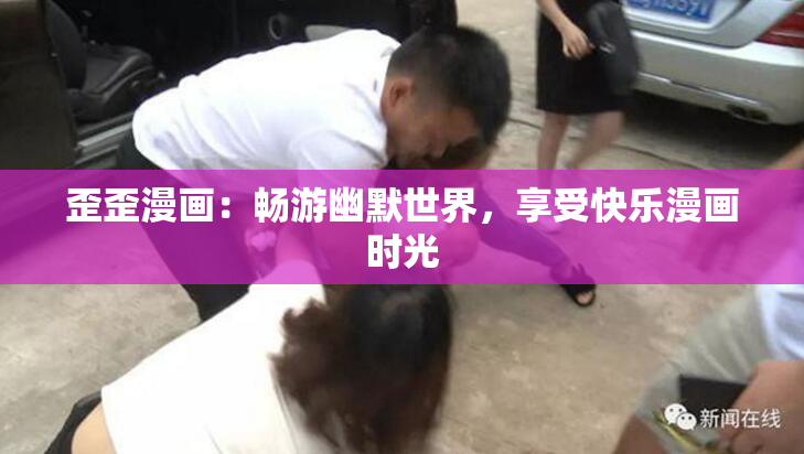 歪歪漫画：畅游幽默世界，享受快乐漫画时光