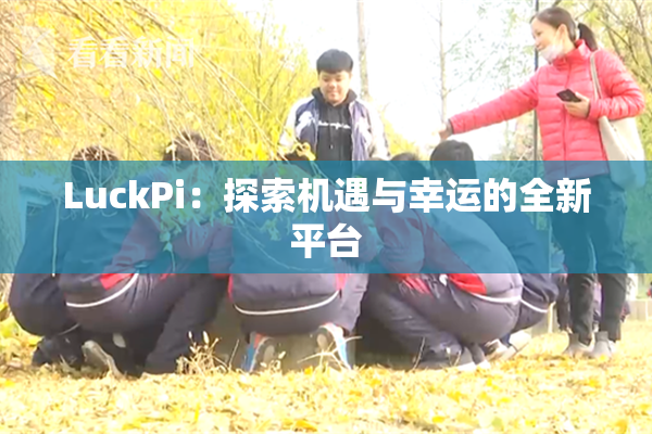 LuckPi：探索机遇与幸运的全新平台