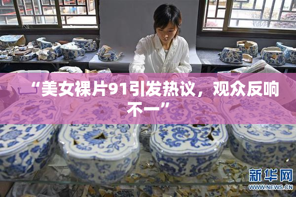 “美女裸片91引发热议，观众反响不一”