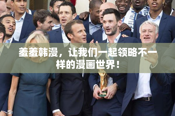 羞羞韩漫，让我们一起领略不一样的漫画世界！
