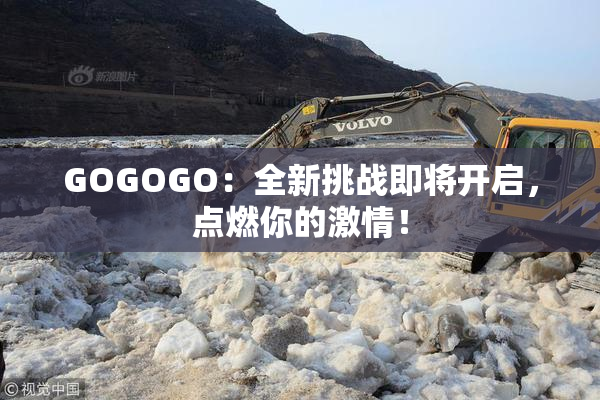 GOGOGO：全新挑战即将开启，点燃你的激情！
