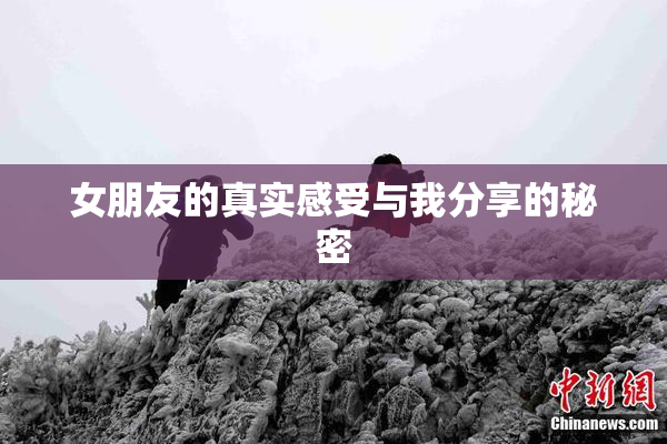 女朋友的真实感受与我分享的秘密