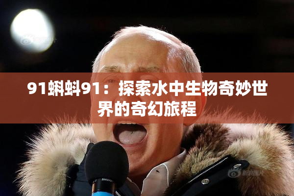 91蝌蚪91：探索水中生物奇妙世界的奇幻旅程