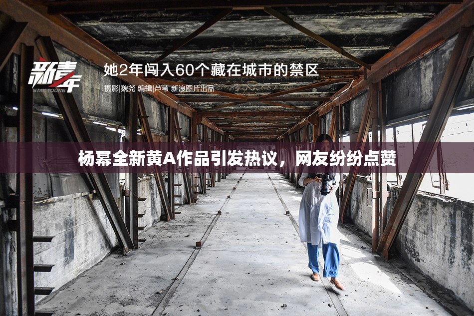 杨幂全新黄A作品引发热议，网友纷纷点赞