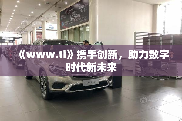 《www.ti》携手创新，助力数字时代新未来